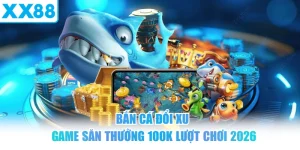 Bắn Cá Đổi Xu - Game Săn Thưởng 100K Lượt Chơi 2026